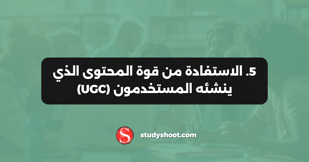 5. الاستفادة من قوة المحتوى الذي ينشئه المستخدمون (UGC)