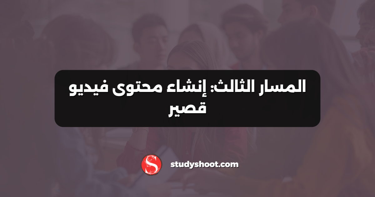 المسار الثالث: إنشاء محتوى فيديو قصير