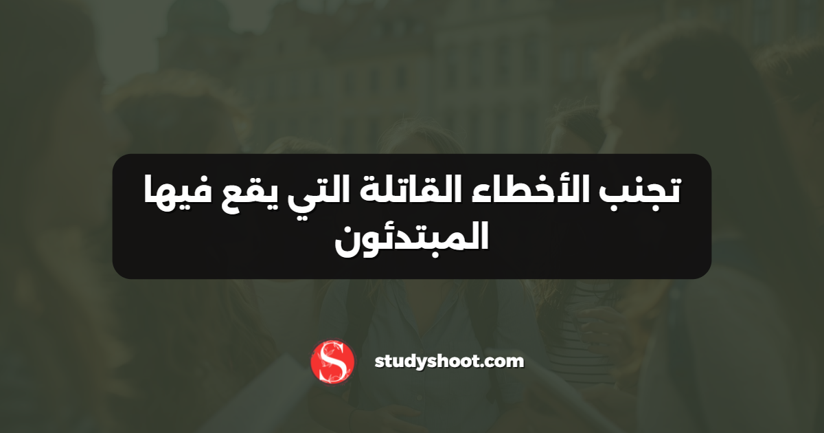 تجنب الأخطاء القاتلة التي يقع فيها المبتدئون