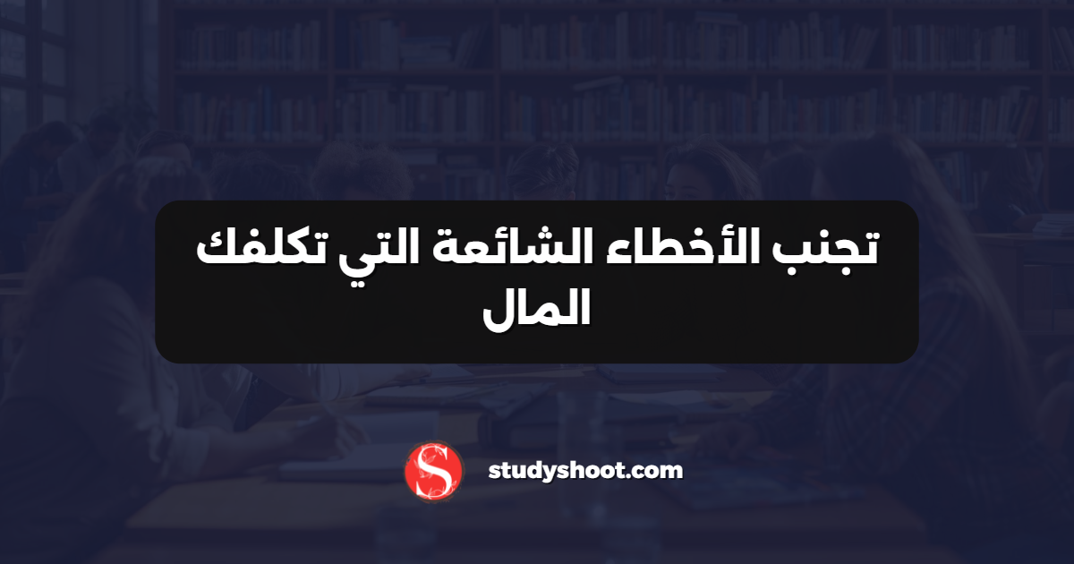تجنب الأخطاء الشائعة التي تكلفك المال