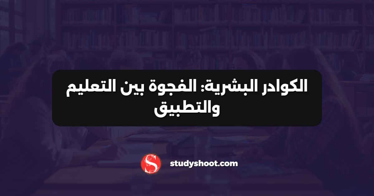 الكوادر البشرية: الفجوة بين التعليم والتطبيق