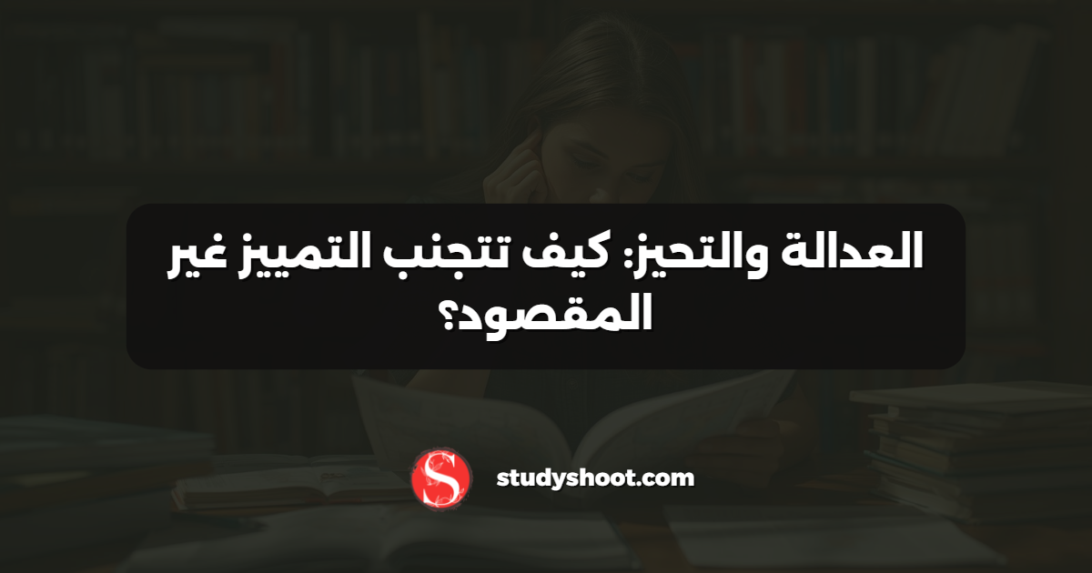 العدالة والتحيز: كيف تتجنب التمييز غير المقصود؟