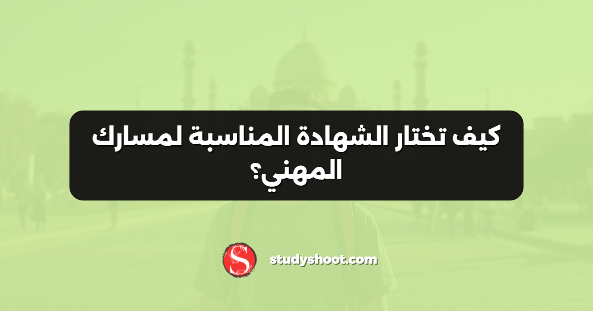 كيف تختار الشهادة المناسبة لمسارك المهني؟