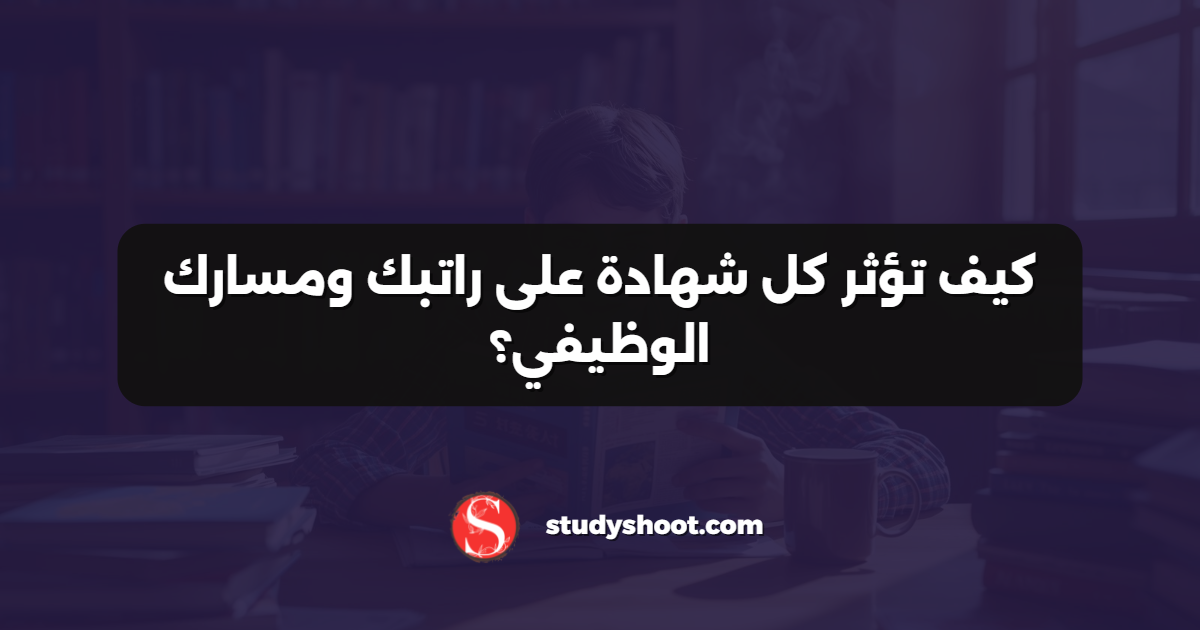 كيف تؤثر كل شهادة على راتبك ومسارك الوظيفي؟
