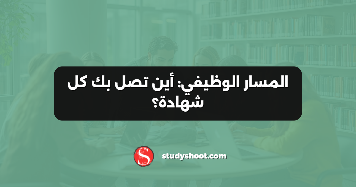 المسار الوظيفي: أين تصل بك كل شهادة؟