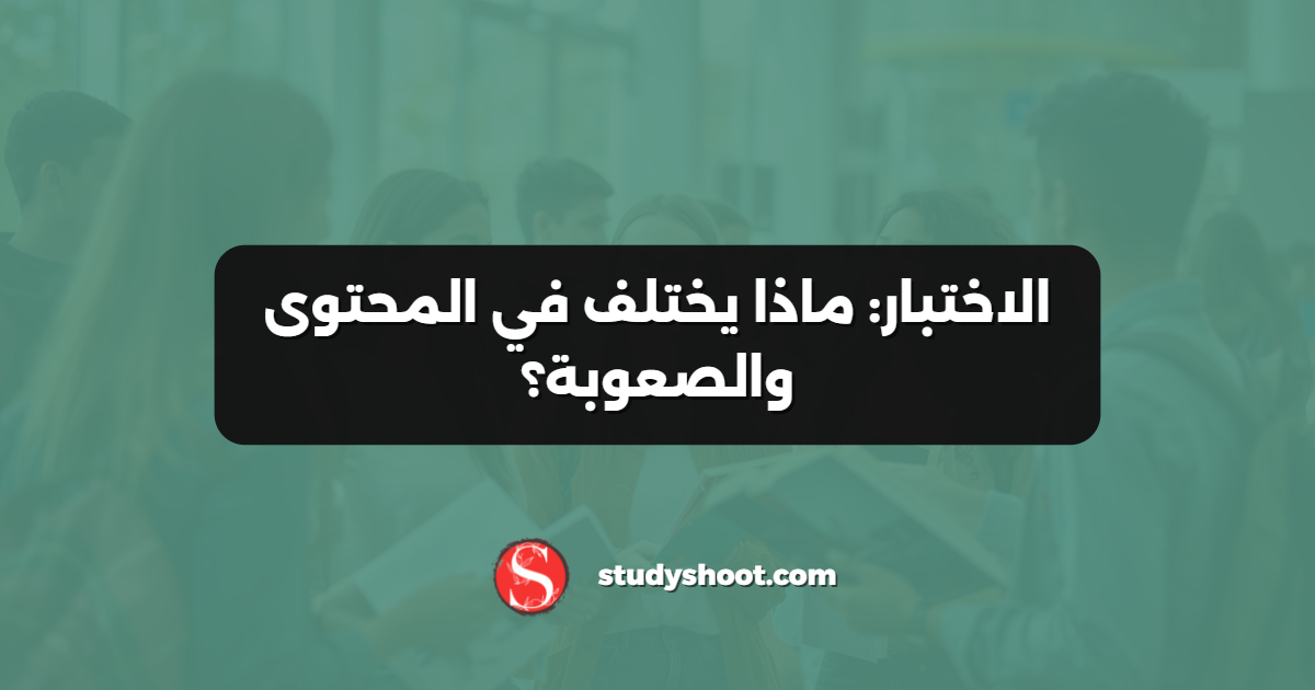 الاختبار: ماذا يختلف في المحتوى والصعوبة؟