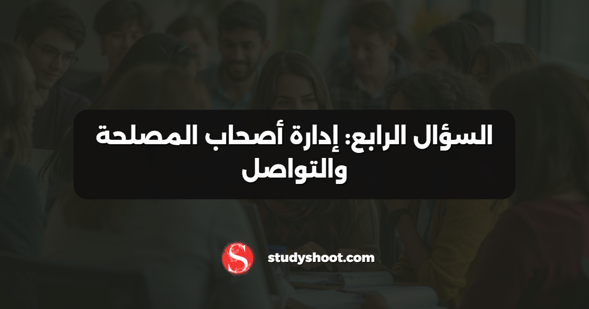 السؤال الرابع: إدارة أصحاب المصلحة والتواصل