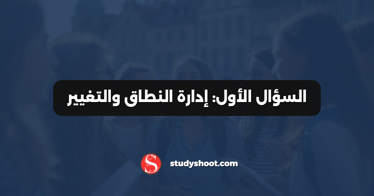 السؤال الأول: إدارة النطاق والتغيير
