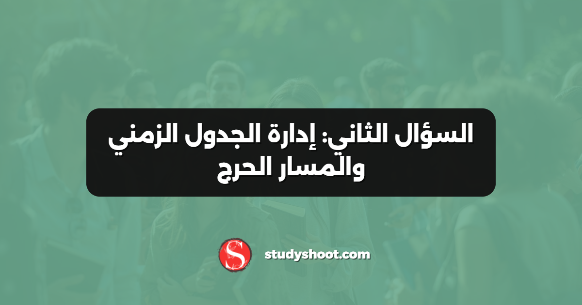 السؤال الثاني: إدارة الجدول الزمني والمسار الحرج