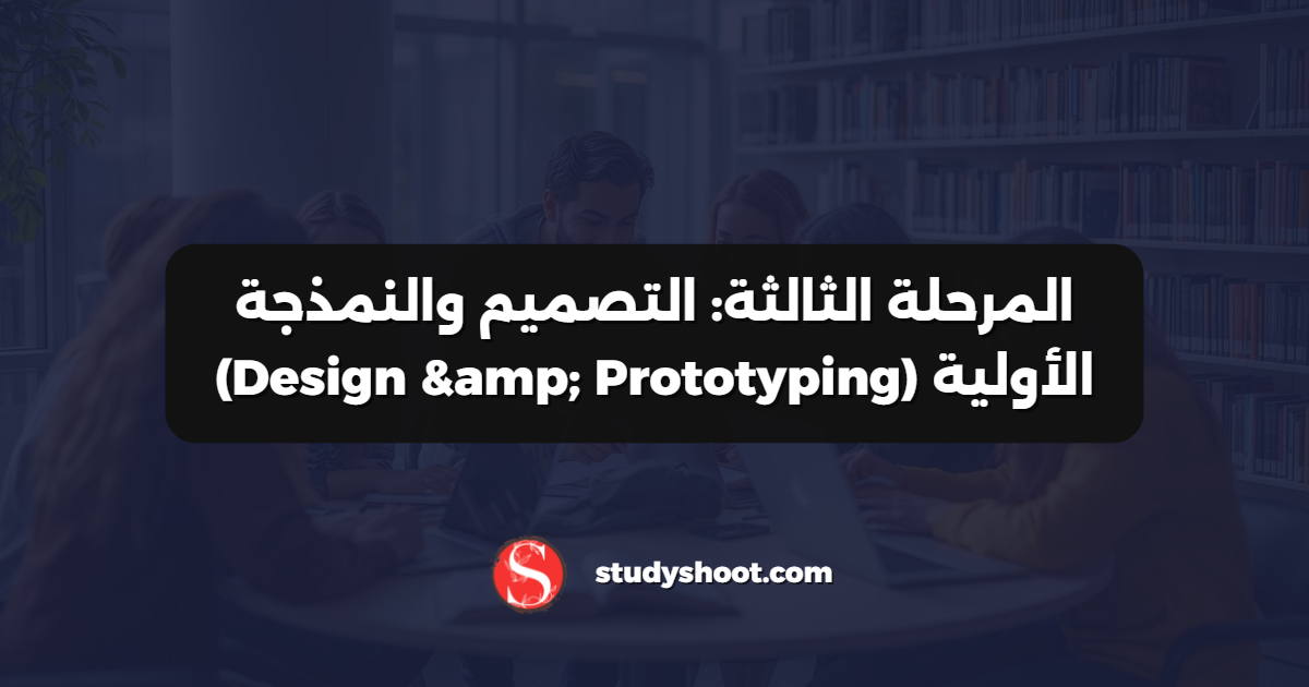 المرحلة الثالثة: التصميم والنمذجة الأولية (Design & Prototyping)