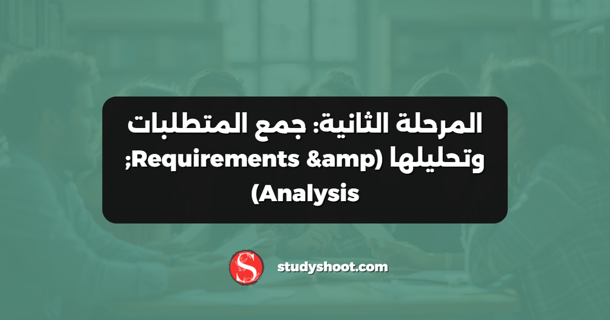 المرحلة الثانية: جمع المتطلبات وتحليلها (Requirements & Analysis)