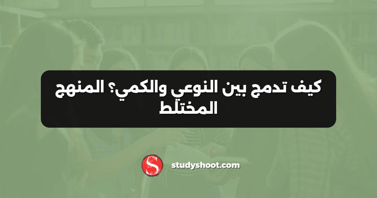 كيف تدمج بين النوعي والكمي؟ المنهج المختلط