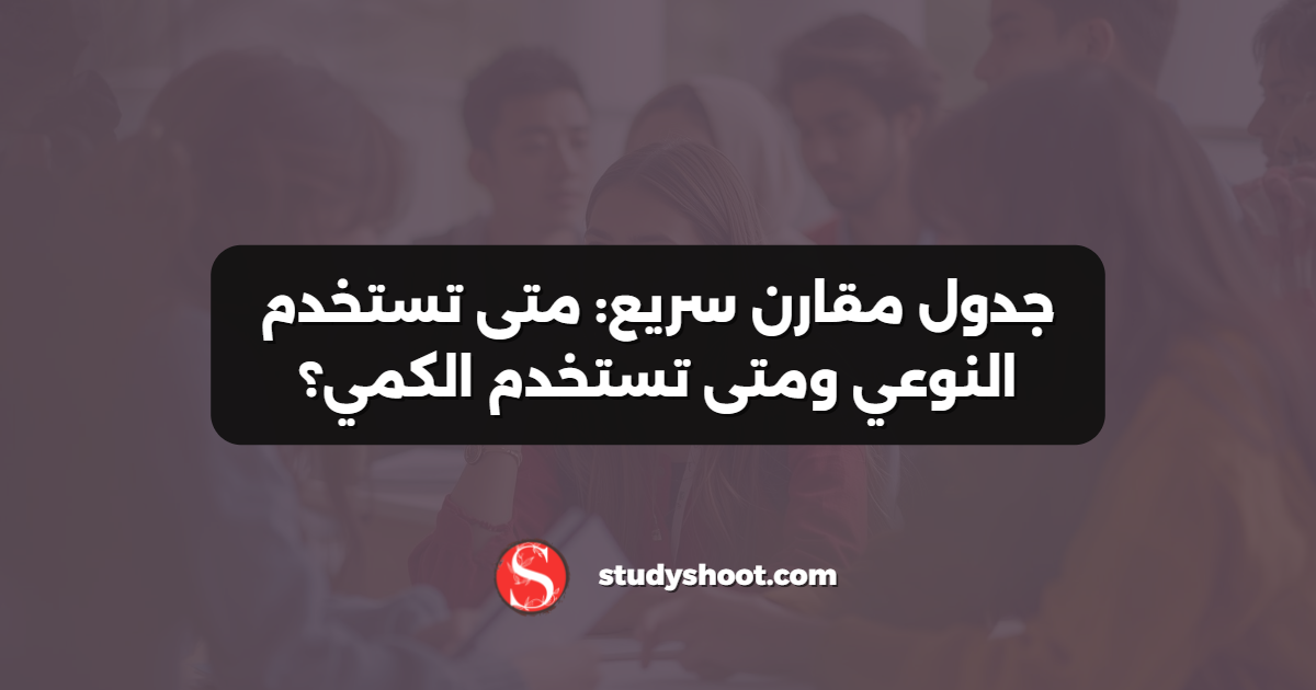 جدول مقارن سريع: متى تستخدم النوعي ومتى تستخدم الكمي؟