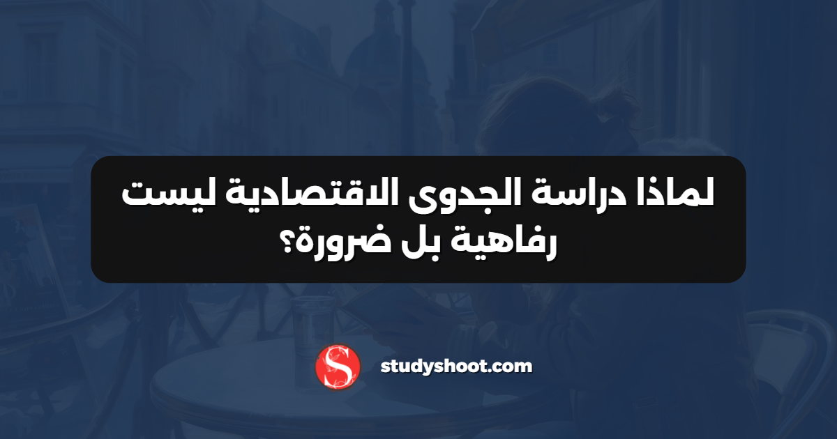لماذا دراسة الجدوى الاقتصادية ليست رفاهية بل ضرورة؟