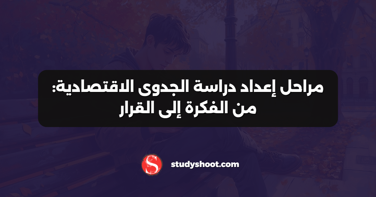 مراحل إعداد دراسة الجدوى الاقتصادية: من الفكرة إلى القرار