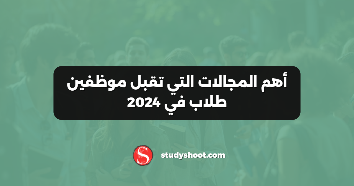 أهم المجالات التي تقبل موظفين طلاب في 2024