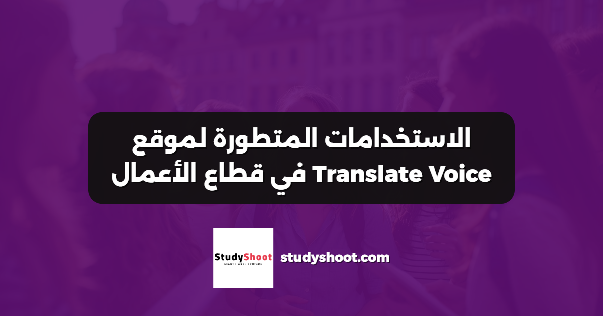 الاستخدامات المتطورة لموقع Translate Voice في قطاع الأعمال
