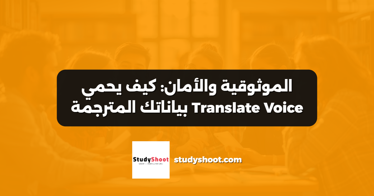 الموثوقية والأمان: كيف يحمي Translate Voice بياناتك المترجمة