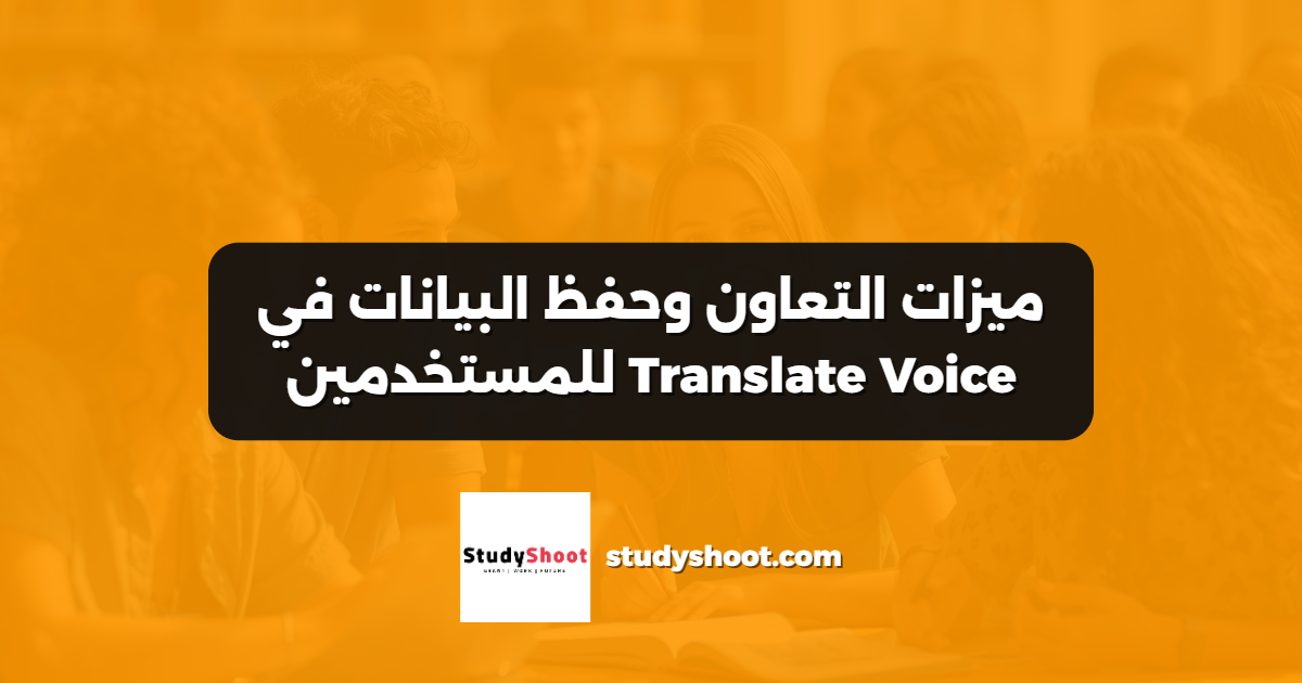 ميزات التعاون وحفظ البيانات في Translate Voice للمستخدمين