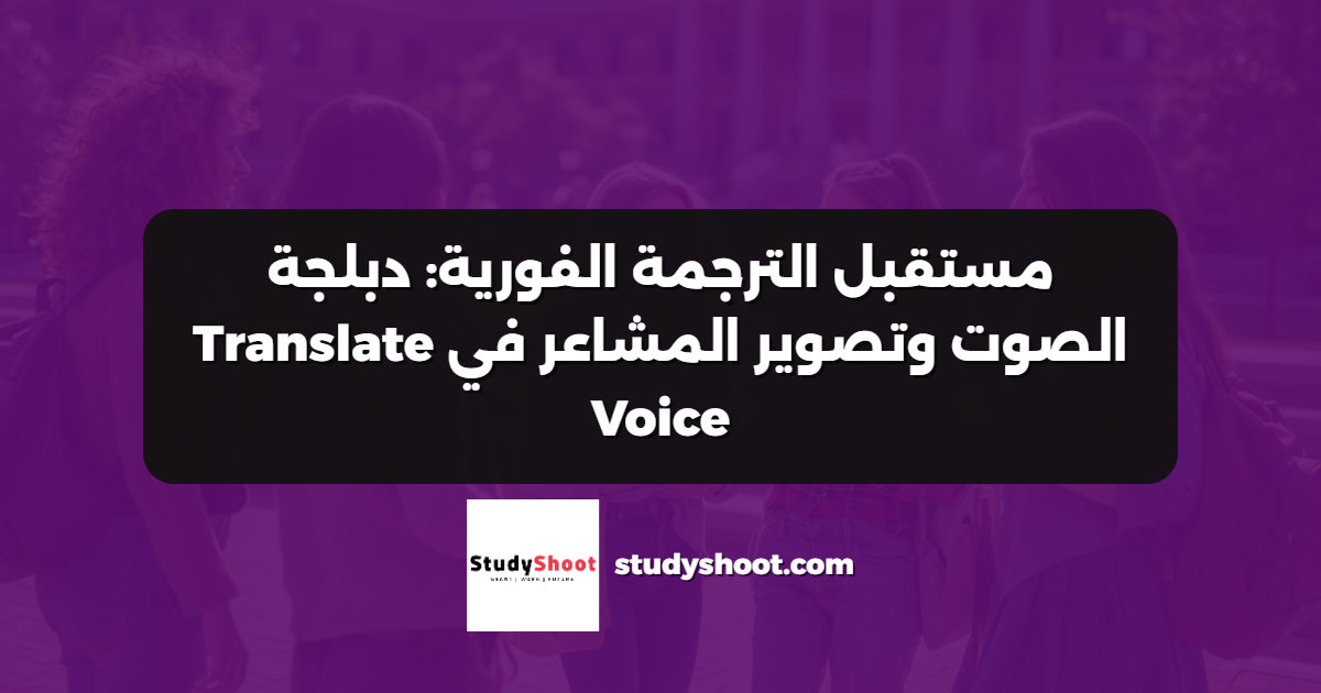 مستقبل الترجمة الفورية: دبلجة الصوت وتصوير المشاعر في Translate Voice