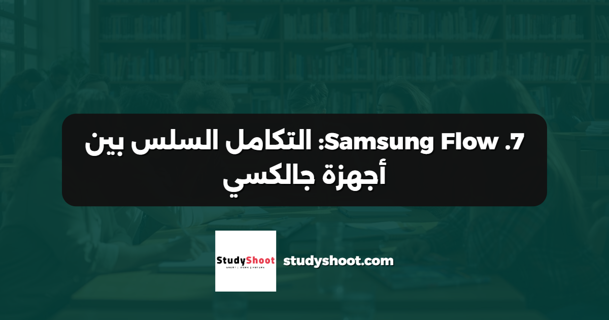 7. Samsung Flow: التكامل السلس بين أجهزة جالكسي