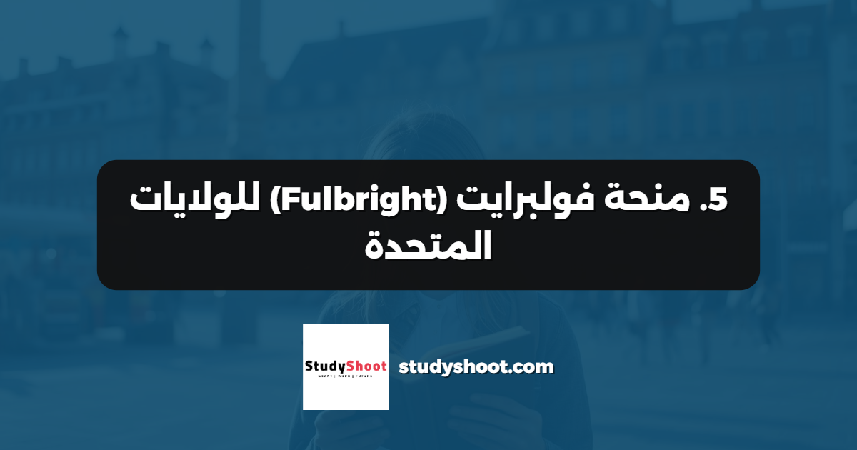 5. منحة فولبرايت (Fulbright) للولايات المتحدة