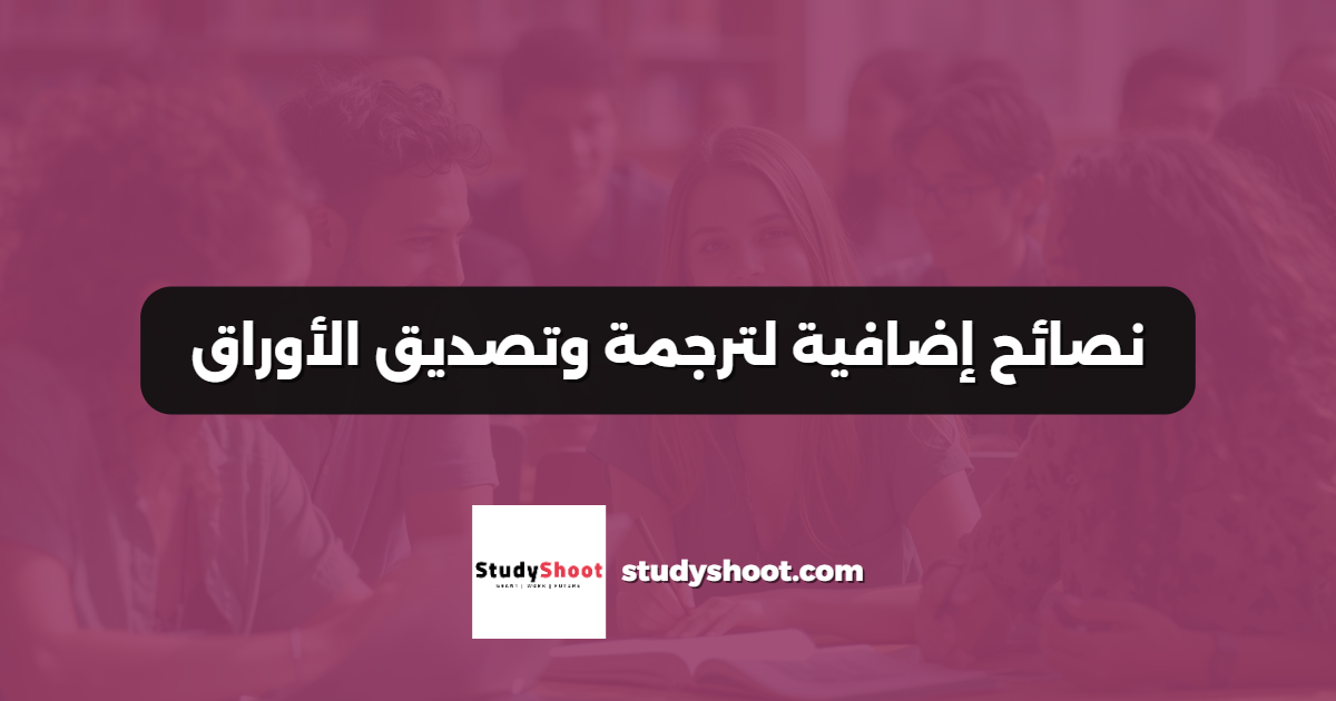 نصائح إضافية لترجمة وتصديق الأوراق