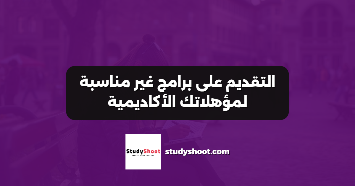 التقديم على برامج غير مناسبة لمؤهلاتك الأكاديمية