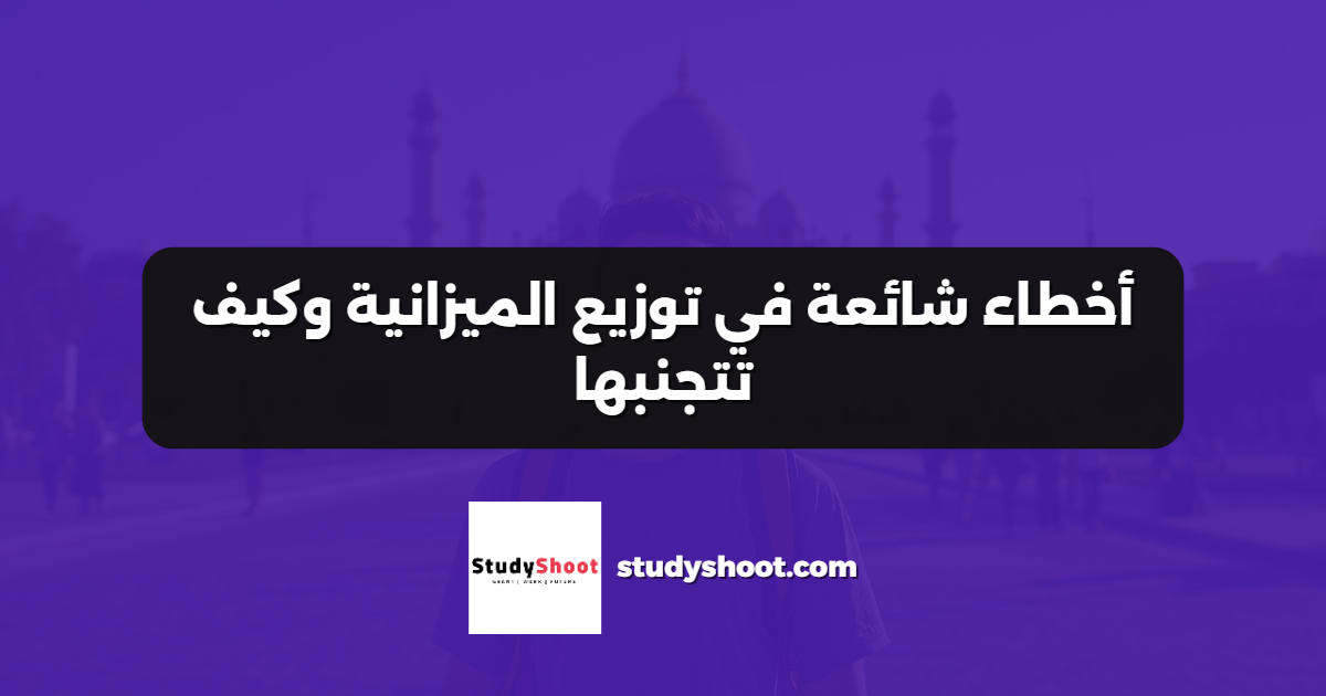 أخطاء شائعة في توزيع الميزانية وكيف تتجنبها
