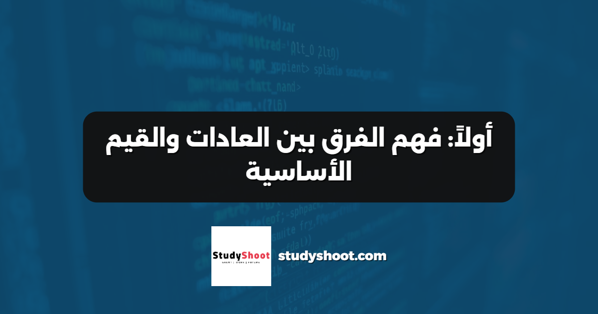 أولاً: فهم الفرق بين العادات والقيم الأساسية