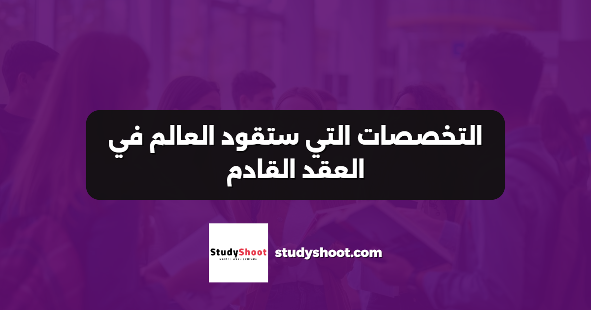 التخصصات التي ستقود العالم في العقد القادم