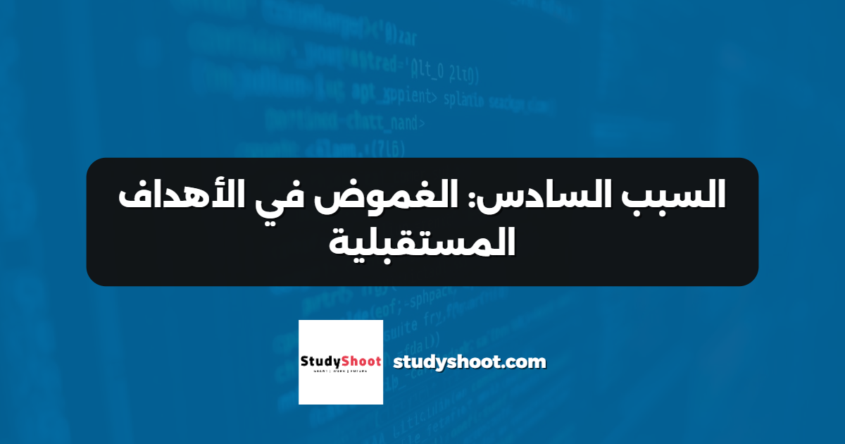 السبب السادس: الغموض في الأهداف المستقبلية