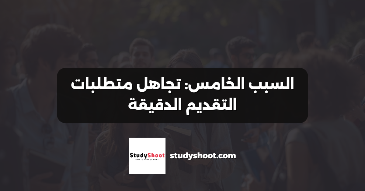 السبب الخامس: تجاهل متطلبات التقديم الدقيقة