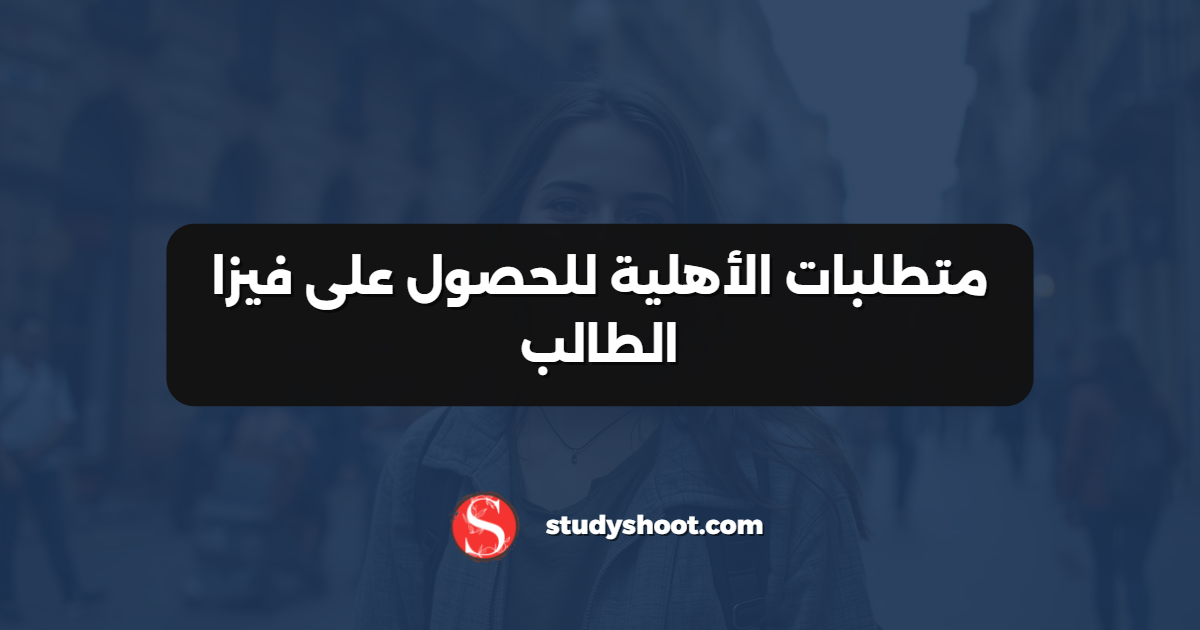 متطلبات الأهلية للحصول على فيزا الطالب
