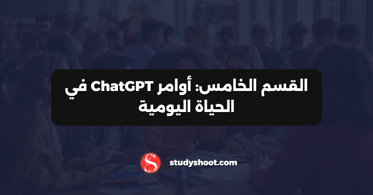 القسم الخامس: أوامر ChatGPT في الحياة اليومية