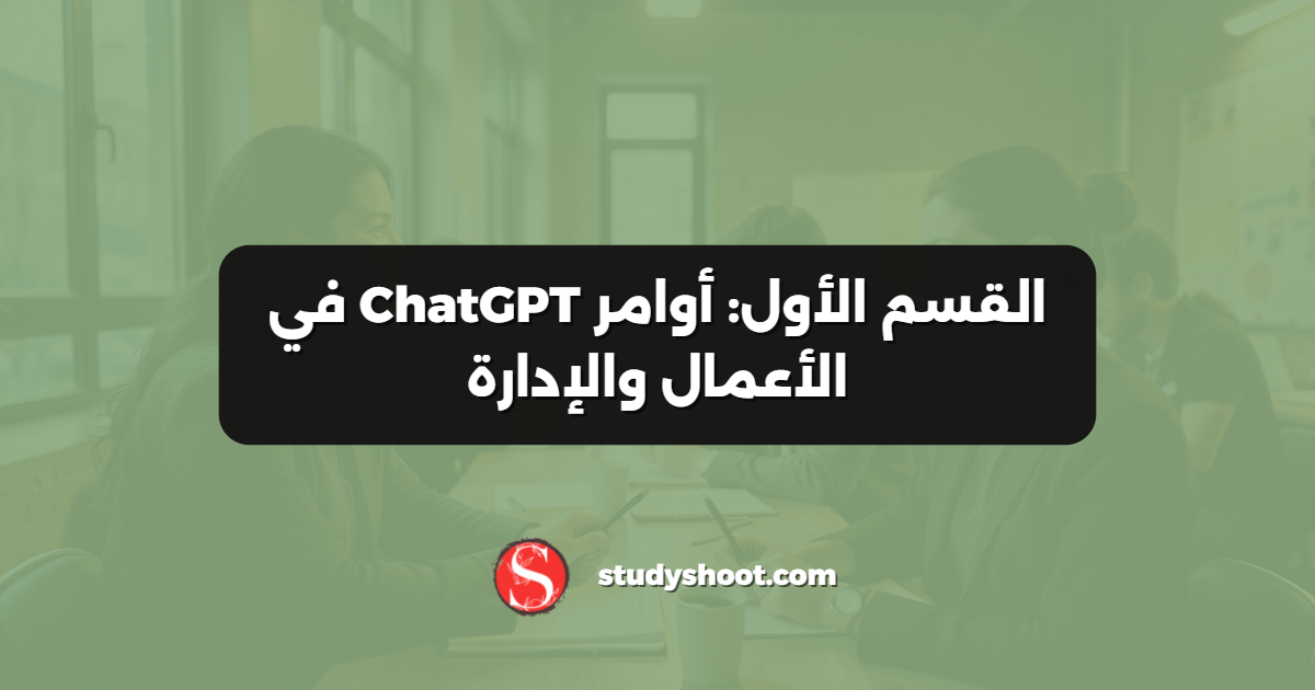 القسم الأول: أوامر ChatGPT في الأعمال والإدارة