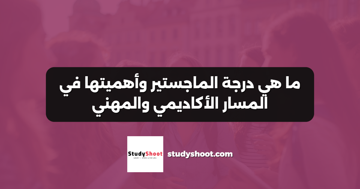 ما هي درجة الماجستير وأهميتها في المسار الأكاديمي والمهني