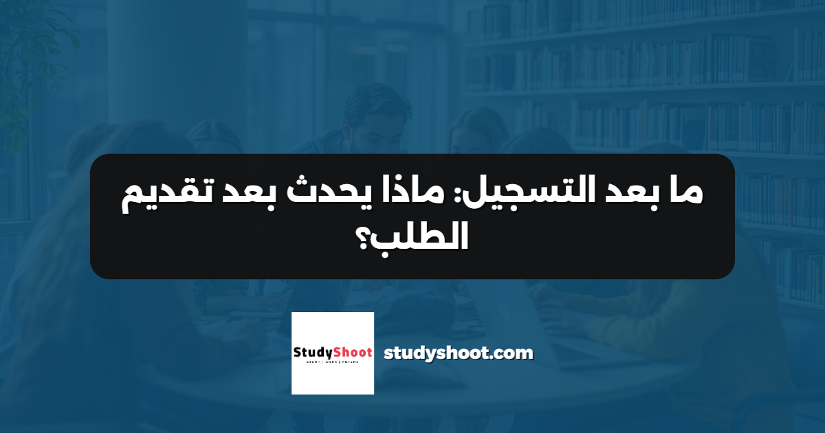 ما بعد التسجيل: ماذا يحدث بعد تقديم الطلب؟