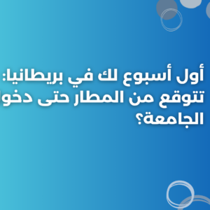 أول أسبوع لك في بريطانيا: ماذا تتوقع من المطار حتى دخول الجامعة؟