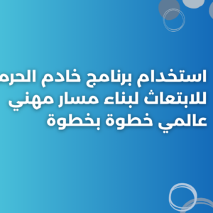 استخدام برنامج خادم الحرمين للابتعاث لبناء مسار مهني عالمي خطوة بخطوة