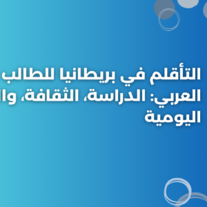 التأقلم في بريطانيا للطالب العربي: الدراسة، الثقافة، والحياة اليومية