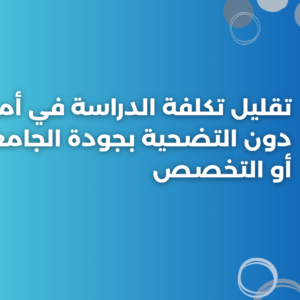 تقليل تكلفة الدراسة في أمريكا دون التضحية بجودة الجامعة أو التخصص