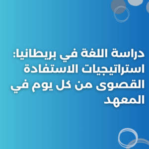 دراسة اللغة في بريطانيا: استراتيجيات الاستفادة القصوى من كل يوم في المعهد