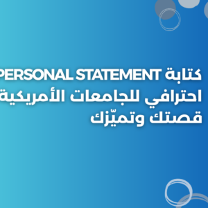 كتابة Personal Statement احترافي للجامعات الأمريكية يبرز قصتك وتميّزك
