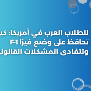 للطلاب العرب في أمريكا: كيف تحافظ على وضع فيزا F‑1 وتتفادى المشكلات القانونية؟