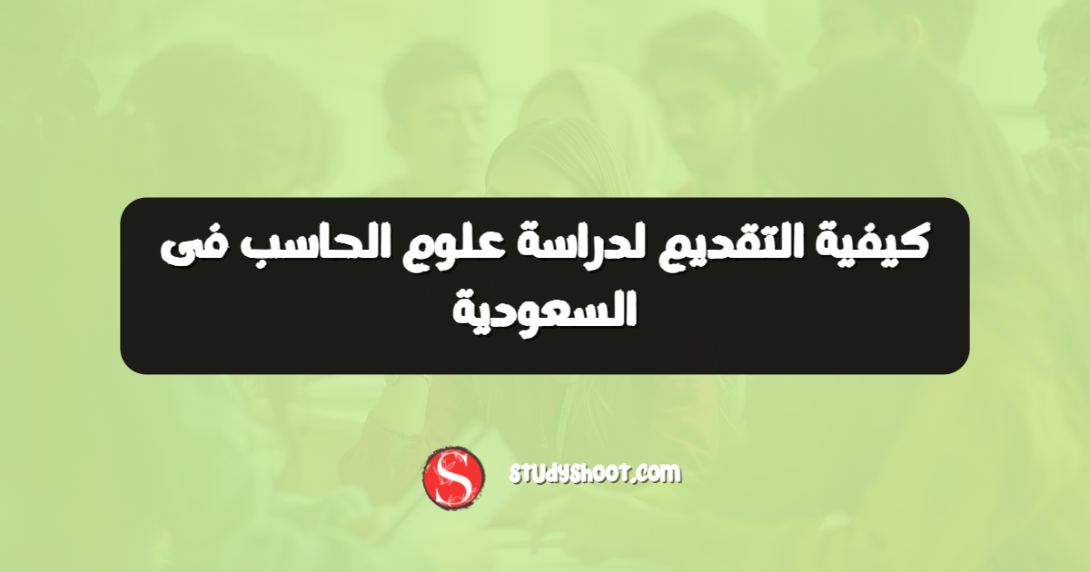 كيفية التقديم لدراسة علوم الحاسب فى السعودية