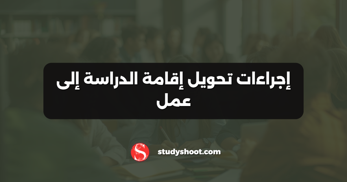إجراءات تحويل إقامة الدراسة إلى عمل