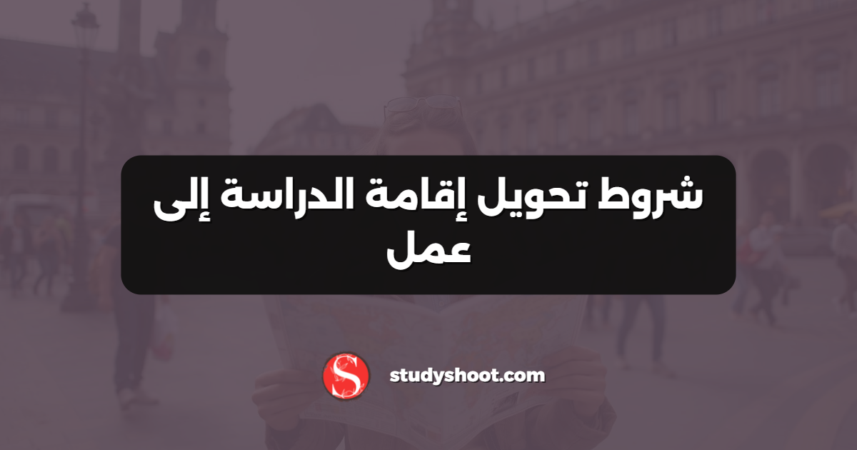 شروط تحويل إقامة الدراسة إلى عمل