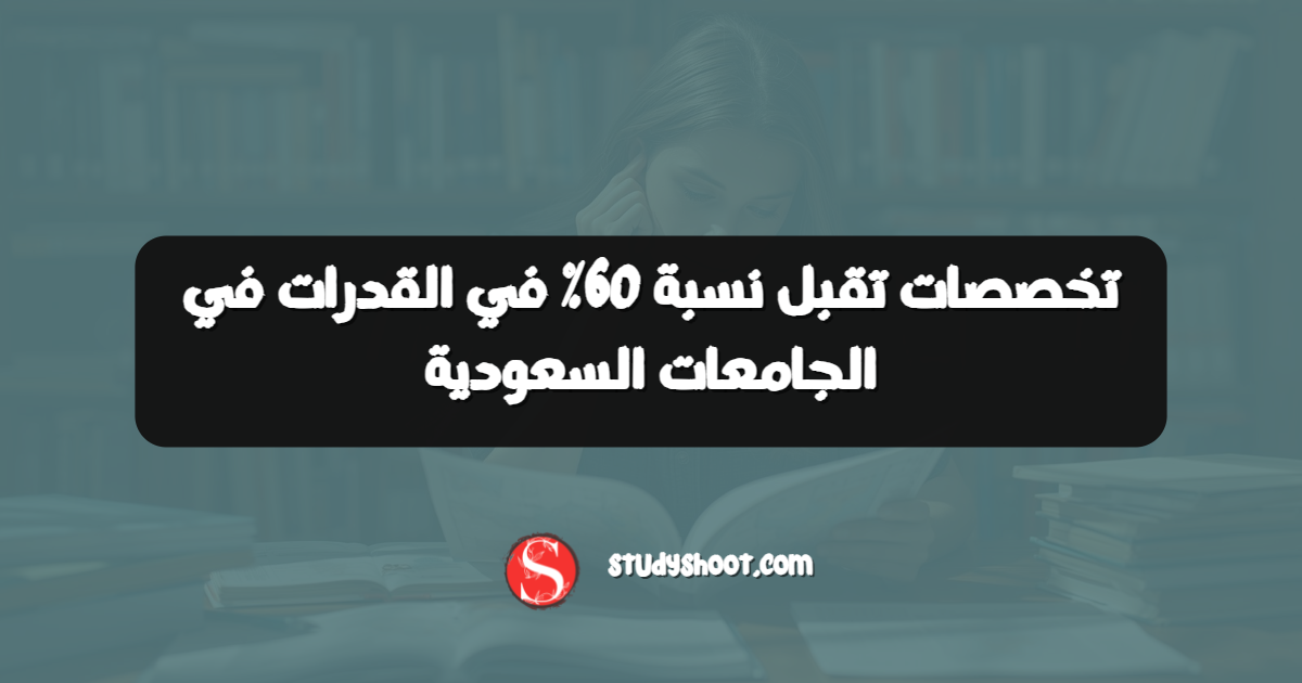 تخصصات تقبل نسبة 60% في القدرات في الجامعات السعودية