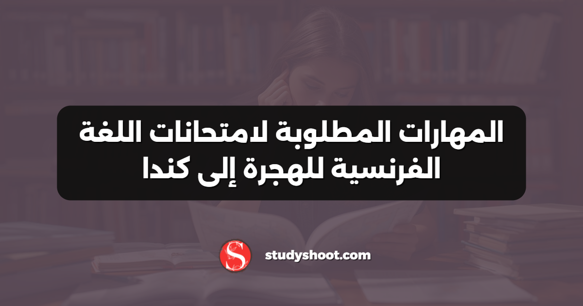 المهارات المطلوبة لامتحانات اللغة الفرنسية للهجرة إلى كندا